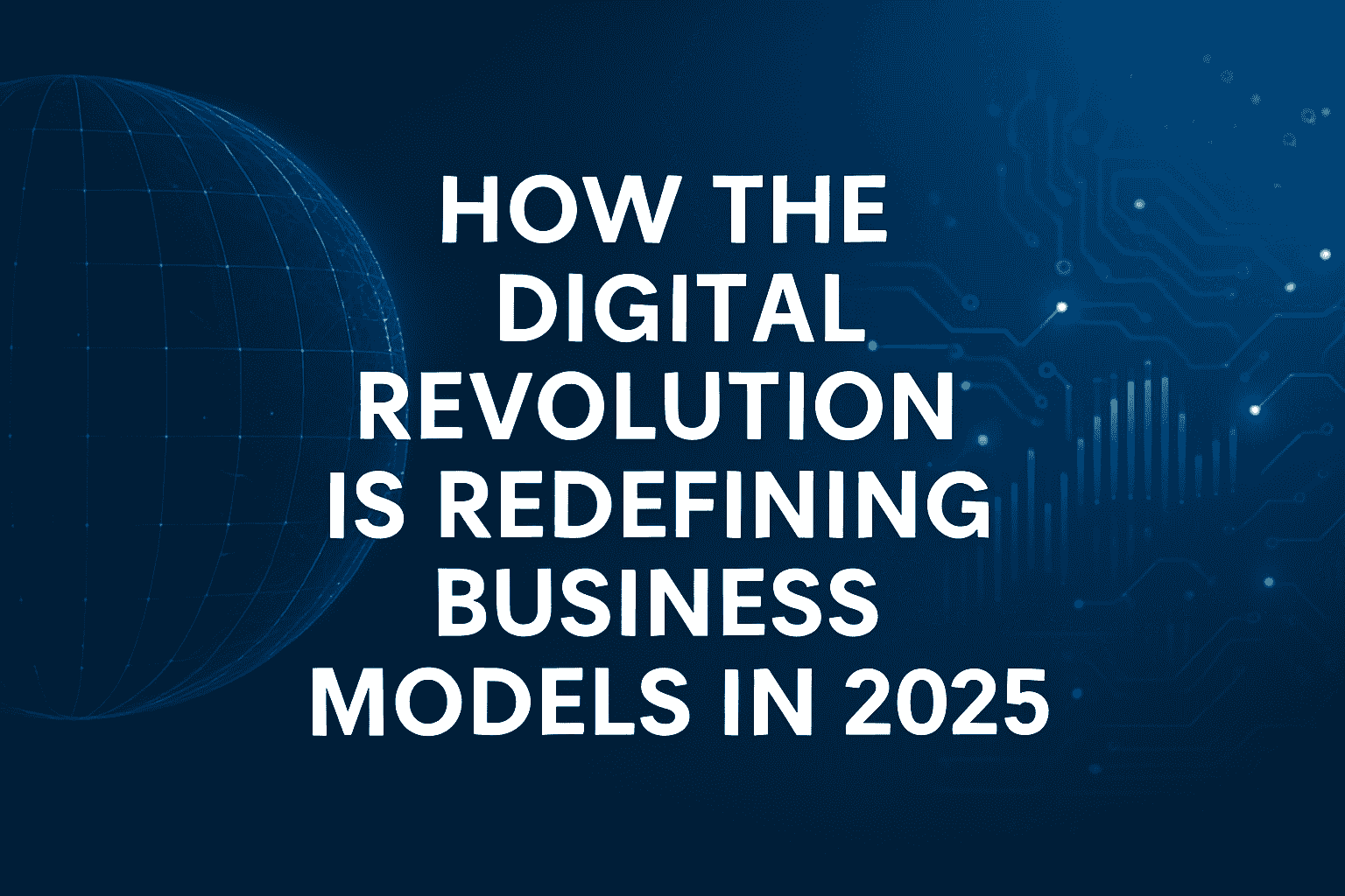 How the Digital Revolution is Redefining Business Models in 2025 Post The image is a digital graphic depicting how the digital revolution is redefining business models in 2025, symbolized by a wireframe globe and circuit board imagery on a dark blue background.